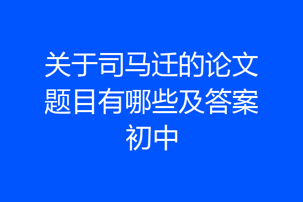 关于司马迁的论文题目有哪些及答案初中