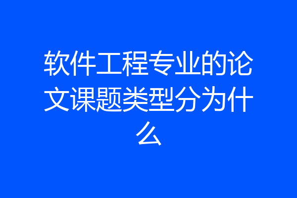 软件工程专业的论文课题类型分为什么