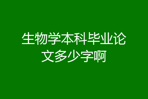 生物学本科毕业论文多少字啊