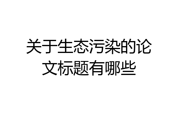 关于生态污染的论文标题有哪些