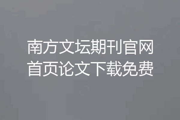 南方文坛期刊官网首页论文下载免费