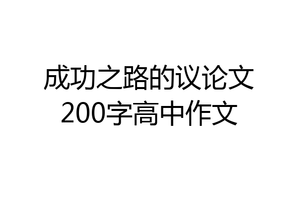 成功之路的议论文200字高中作文