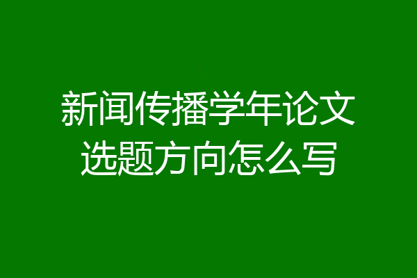 新闻传播学年论文选题方向怎么写