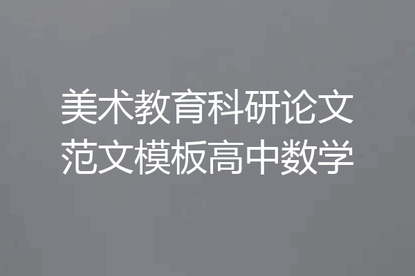 美术教育科研论文范文模板高中数学