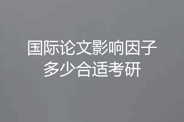 国际论文影响因子多少合适考研