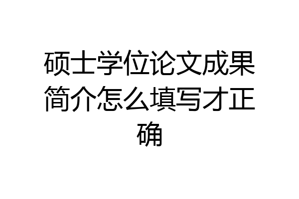 硕士学位论文成果简介怎么填写才正确