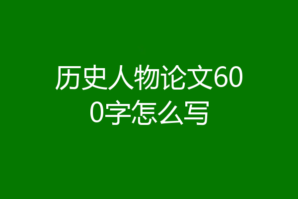 历史人物论文600字怎么写
