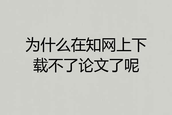 为什么在知网上下载不了论文了呢