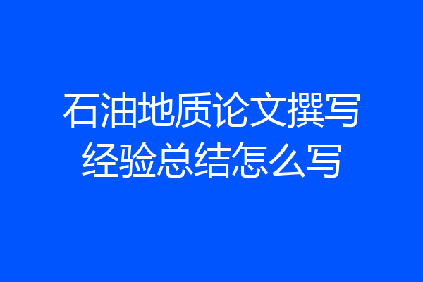 石油地质论文撰写经验总结怎么写