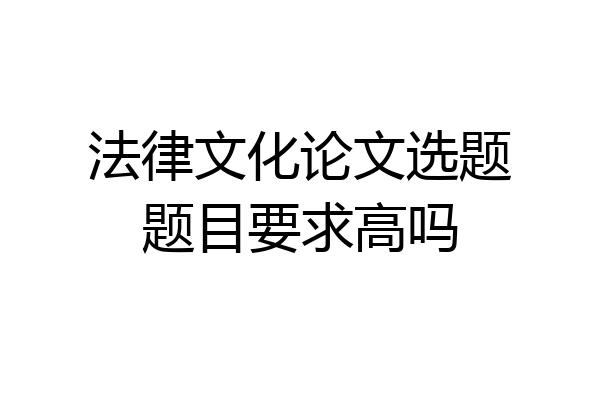 法律文化论文选题题目要求高吗