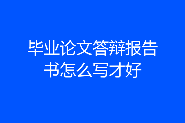 毕业论文答辩报告书怎么写才好