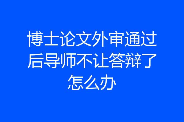 博士论文外审通过后导师不让答辩了怎么办