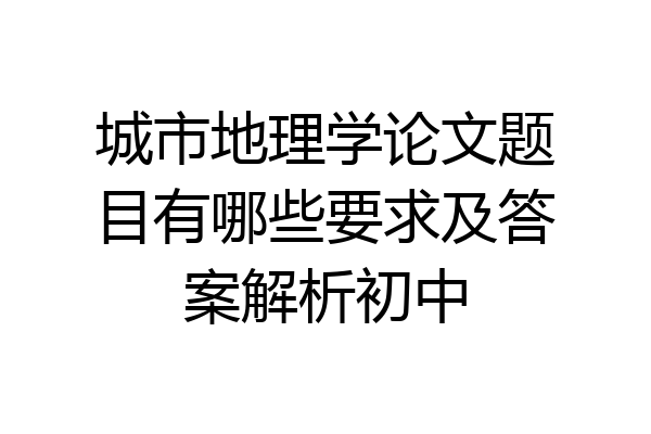 城市地理学论文题目有哪些要求及答案解析初中