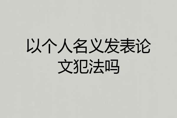 以个人名义发表论文犯法吗