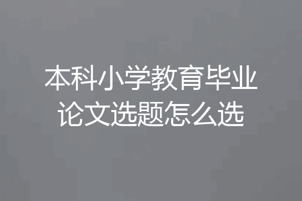 本科小学教育毕业论文选题怎么选