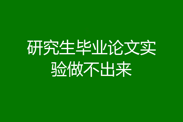 研究生毕业论文实验做不出来