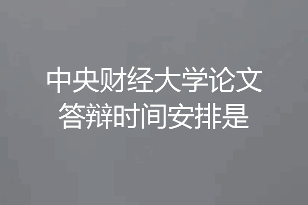 中央财经大学论文答辩时间安排是