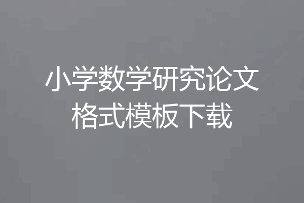 小学数学研究论文格式模板下载