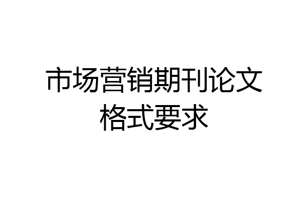 市场营销期刊论文格式要求