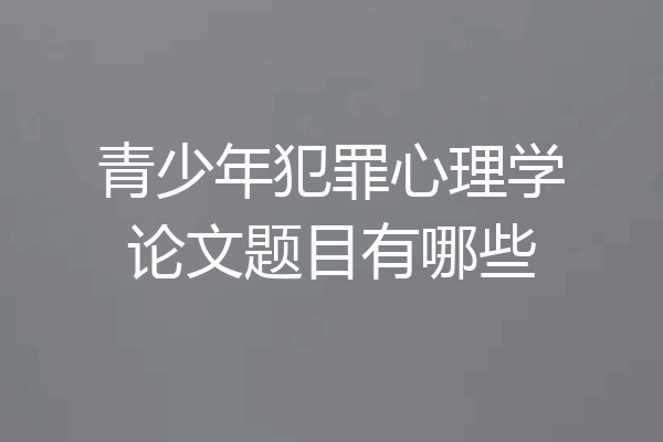 青少年犯罪心理学论文题目有哪些