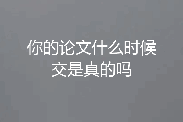 你的论文什么时候交是真的吗