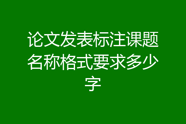 论文发表标注课题名称格式要求多少字