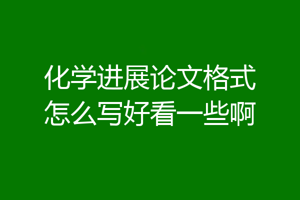 化学进展论文格式怎么写好看一些啊