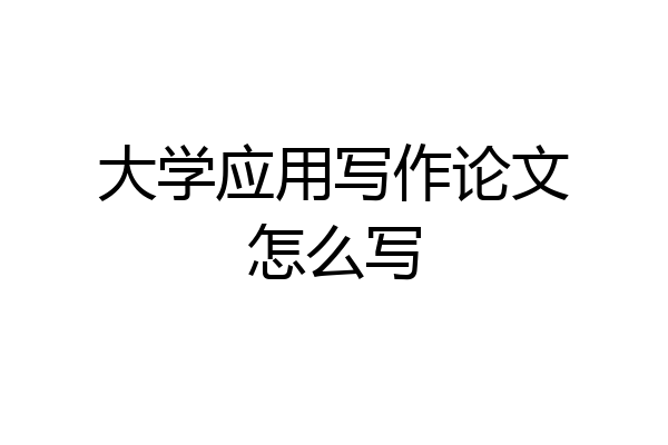 大学应用写作论文怎么写