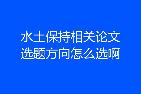 水土保持相关论文选题方向怎么选啊