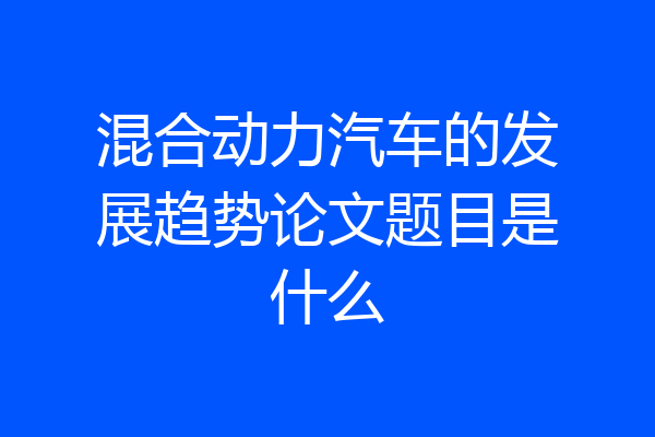 混合动力汽车的发展趋势论文题目是什么