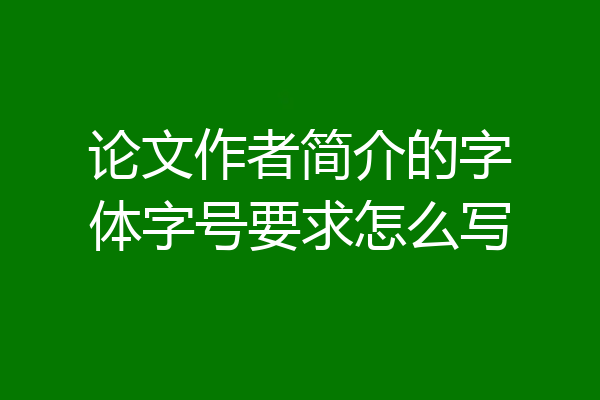 论文作者简介的字体字号要求怎么写