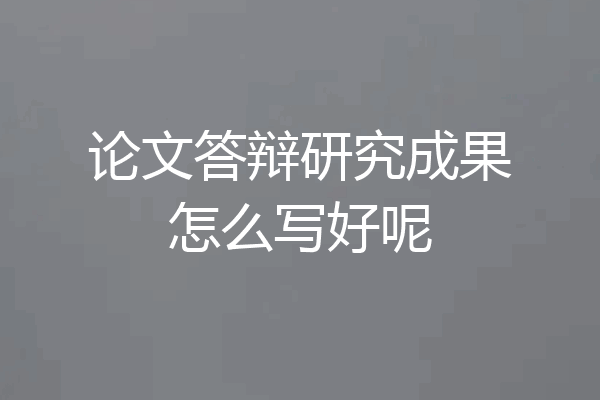 论文答辩研究成果怎么写好呢