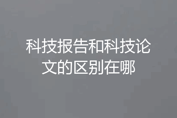 科技报告和科技论文的区别在哪
