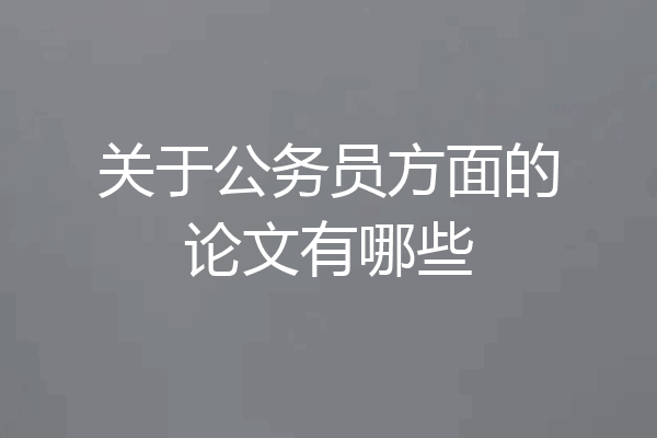 关于公务员方面的论文有哪些