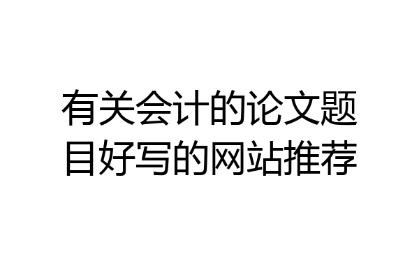 有关会计的论文题目好写的网站推荐