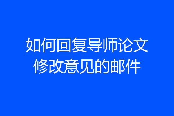 如何回复导师论文修改意见的邮件