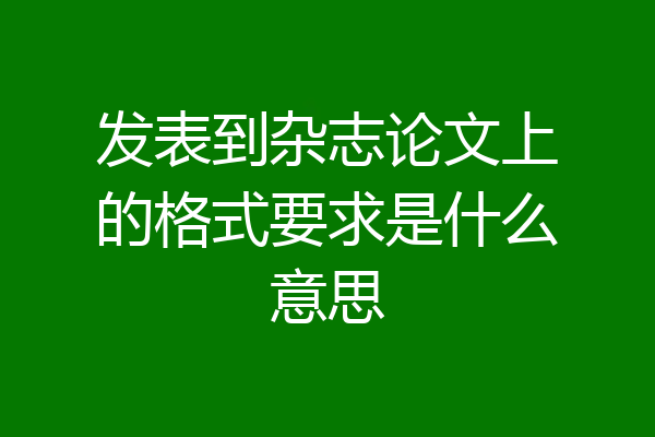 发表到杂志论文上的格式要求是什么意思