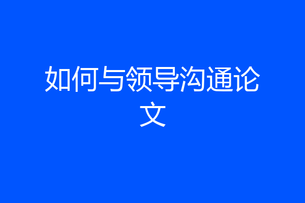 如何与领导沟通论文