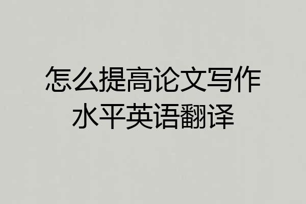 怎么提高论文写作水平英语翻译