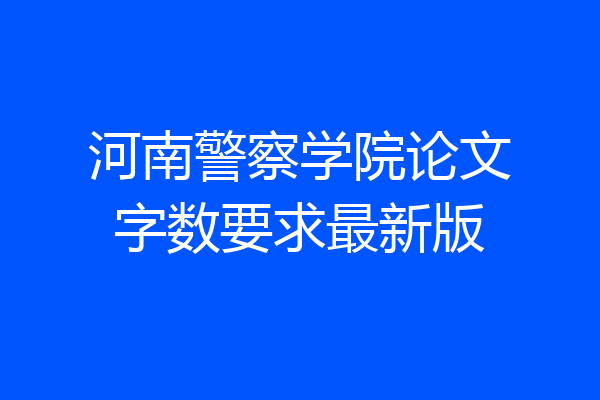 河南警察学院论文字数要求最新版
