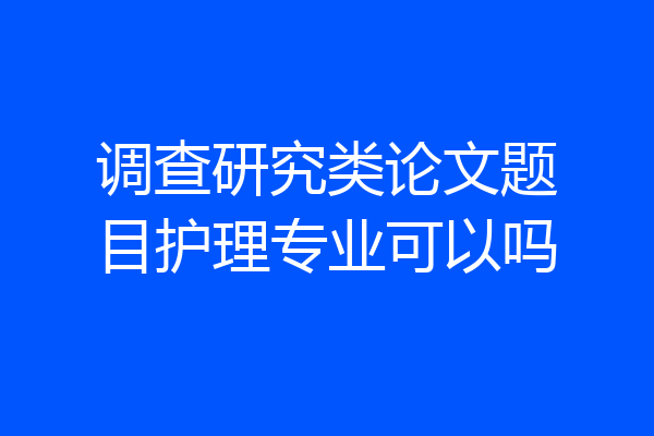 调查研究类论文题目护理专业可以吗
