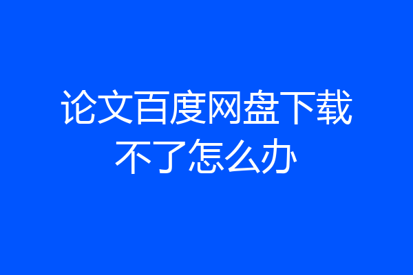 论文百度网盘下载不了怎么办