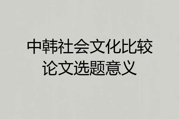 中韩社会文化比较论文选题意义