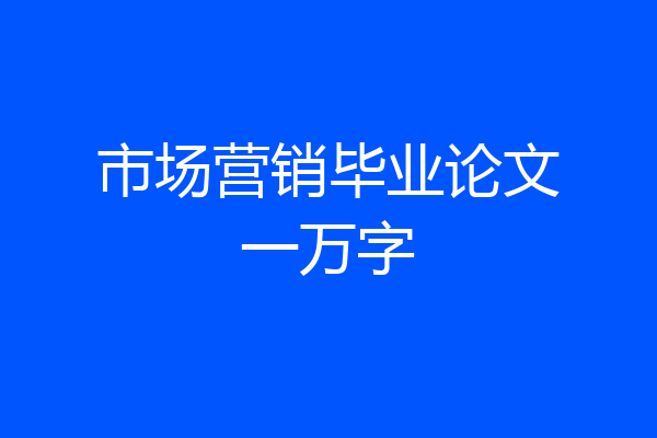 市场营销毕业论文一万字