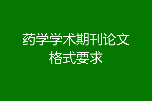 药学学术期刊论文格式要求