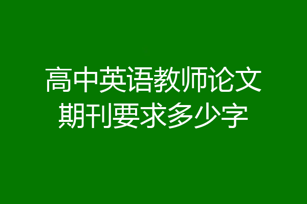 高中英语教师论文期刊要求多少字