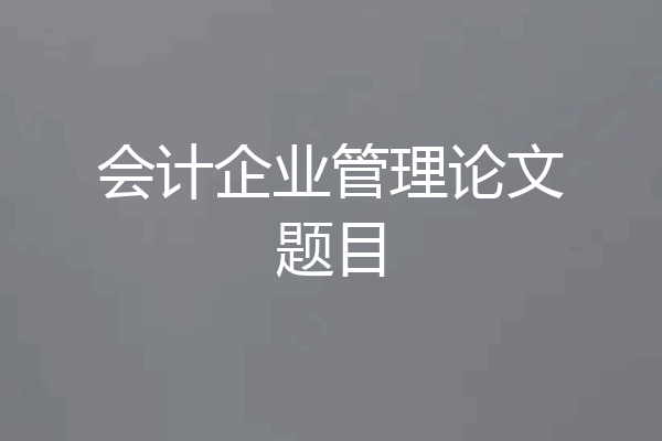 会计企业管理论文题目