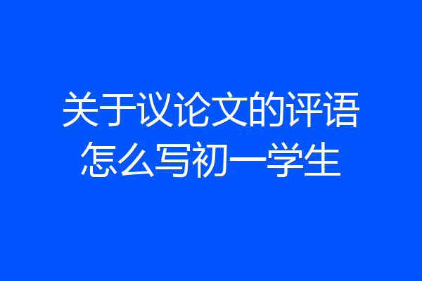 关于议论文的评语怎么写初一学生