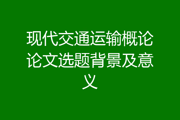 现代交通运输概论论文选题背景及意义