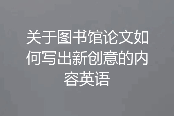 关于图书馆论文如何写出新创意的内容英语